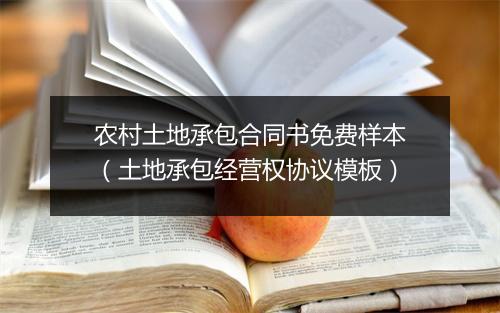 农村土地承包合同书免费样本（土地承包经营权协议模板）