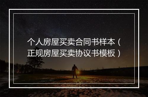 个人房屋买卖合同书样本（正规房屋买卖协议书模板）