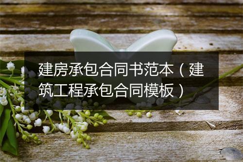 建房承包合同书范本（建筑工程承包合同模板）