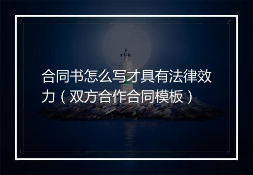 合同书怎么写才具有法律效力（双方合作合同模板）
