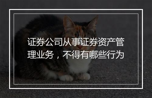 证券公司从事证券资产管理业务，不得有哪些行为