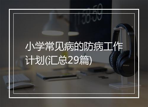 小学常见病的防病工作计划(汇总29篇)