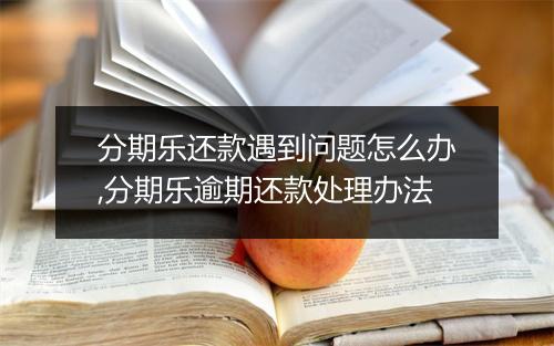 分期乐还款遇到问题怎么办,分期乐逾期还款处理办法