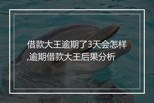 借款大王逾期了3天会怎样,逾期借款大王后果分析