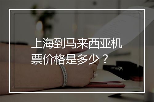 上海到马来西亚机票价格是多少？