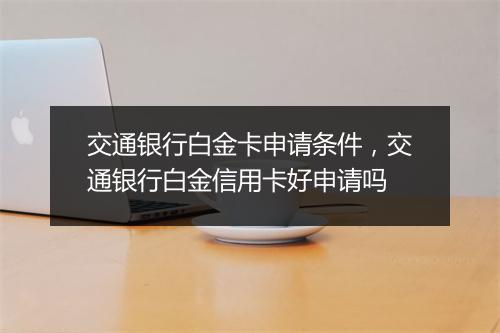 交通银行白金卡申请条件，交通银行白金信用卡好申请吗