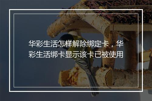华彩生活怎样解除绑定卡，华彩生活绑卡显示该卡已被使用