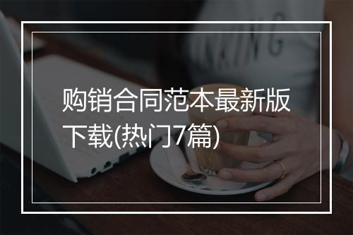 购销合同范本最新版下载(热门7篇)