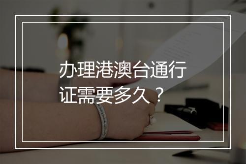 办理港澳台通行证需要多久？