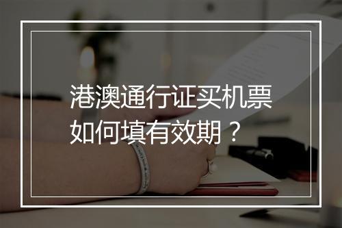 港澳通行证买机票如何填有效期？