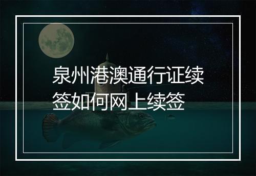 泉州港澳通行证续签如何网上续签
