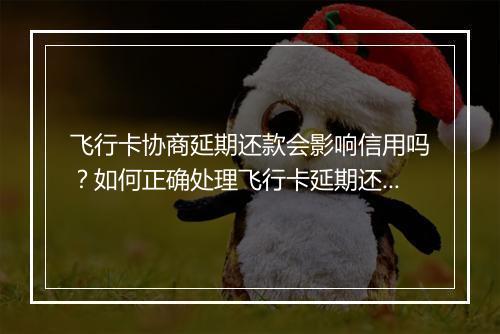 飞行卡协商延期还款会影响信用吗？如何正确处理飞行卡延期还款