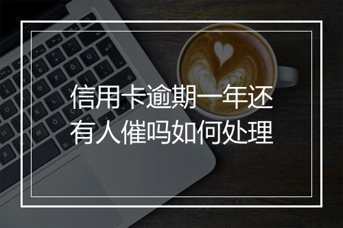 信用卡逾期一年还有人催吗如何处理
