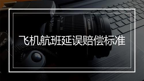 飞机航班延误赔偿标准