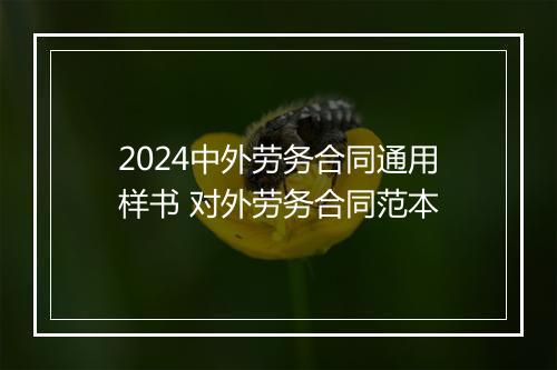 2024中外劳务合同通用样书 对外劳务合同范本