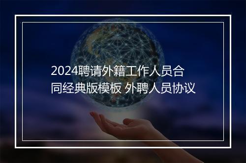 2024聘请外籍工作人员合同经典版模板 外聘人员协议