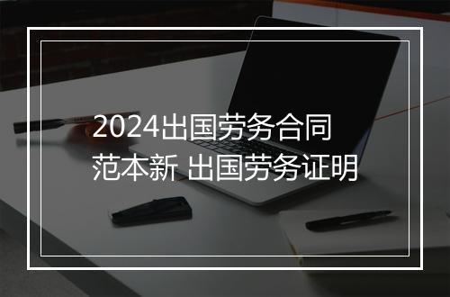 2024出国劳务合同范本新 出国劳务证明