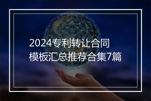 2024专利转让合同模板汇总推荐合集7篇
