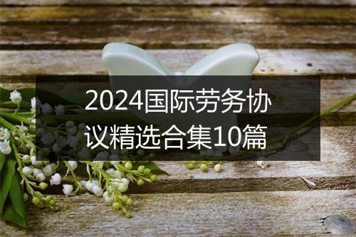 2024国际劳务协议精选合集10篇