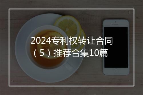 2024专利权转让合同（5）推荐合集10篇