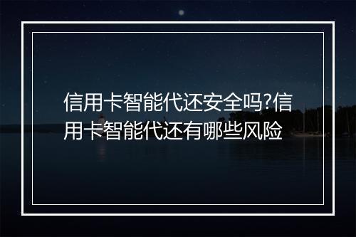 信用卡智能代还安全吗?信用卡智能代还有哪些风险