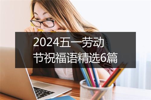 2024五一劳动节祝福语精选6篇
