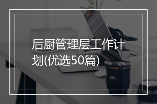 后厨管理层工作计划(优选50篇)