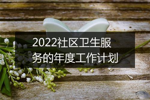 2022社区卫生服务的年度工作计划
