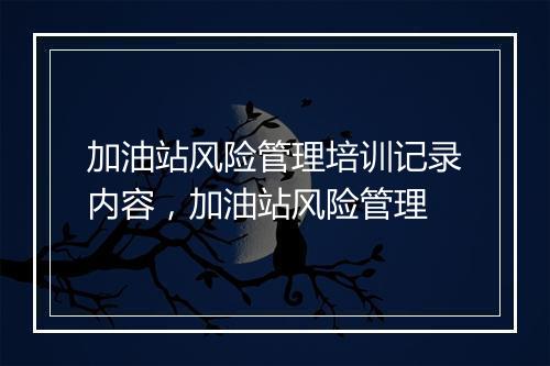 加油站风险管理培训记录内容，加油站风险管理