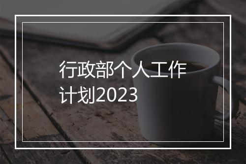 行政部个人工作计划2023