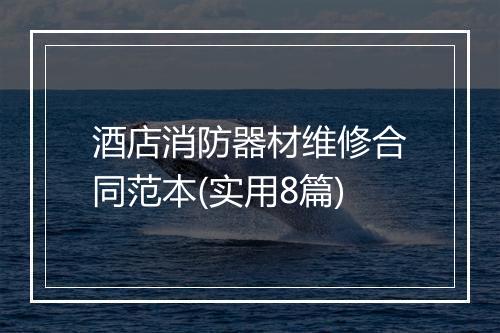 酒店消防器材维修合同范本(实用8篇)