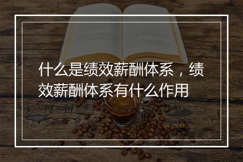 什么是绩效薪酬体系，绩效薪酬体系有什么作用