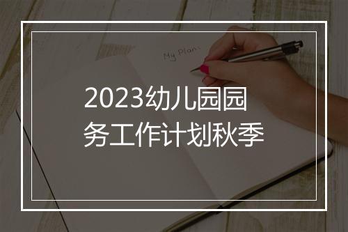 2023幼儿园园务工作计划秋季