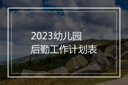 2023幼儿园后勤工作计划表