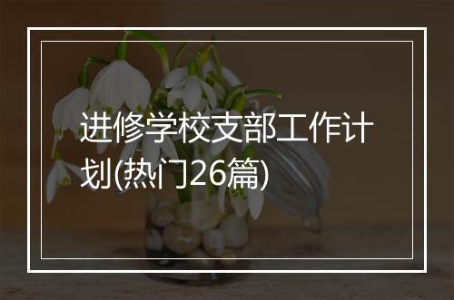 进修学校支部工作计划(热门26篇)