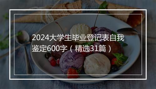 2024大学生毕业登记表自我鉴定600字（精选31篇）