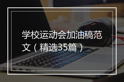 学校运动会加油稿范文（精选35篇）