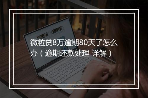 微粒贷8万逾期80天了怎么办（逾期还款处理 详解）