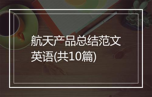 航天产品总结范文英语(共10篇)