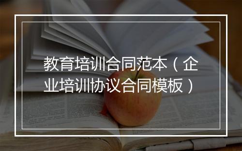 教育培训合同范本（企业培训协议合同模板）