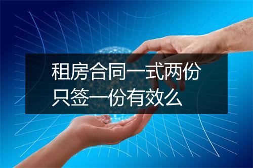 租房合同一式两份只签一份有效么