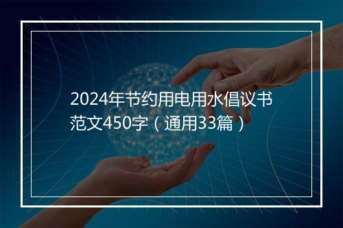 2024年节约用电用水倡议书范文450字（通用33篇）