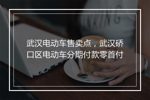 武汉电动车售卖点，武汉硚口区电动车分期付款零首付