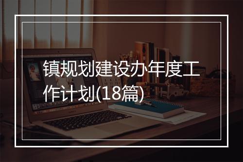 镇规划建设办年度工作计划(18篇)