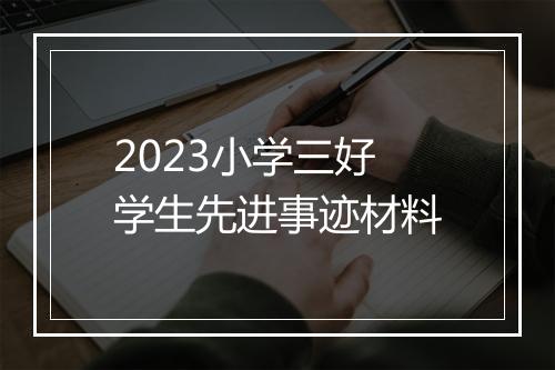 2023小学三好学生先进事迹材料