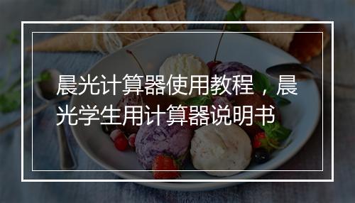 晨光计算器使用教程，晨光学生用计算器说明书
