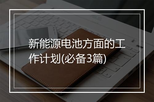 新能源电池方面的工作计划(必备3篇)