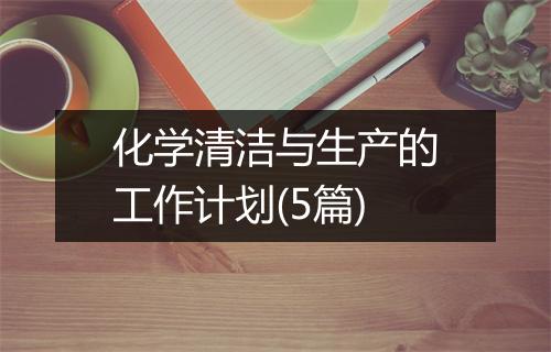 化学清洁与生产的工作计划(5篇)