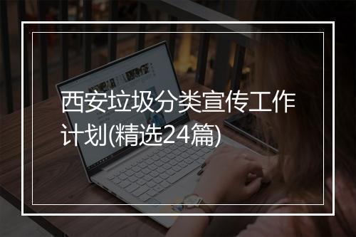 西安垃圾分类宣传工作计划(精选24篇)