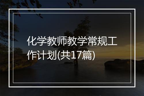 化学教师教学常规工作计划(共17篇)